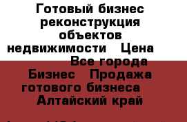 Готовый бизнес-реконструкция объектов недвижимости › Цена ­ 600 000 - Все города Бизнес » Продажа готового бизнеса   . Алтайский край